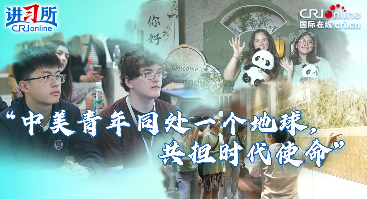 【讲习所·美美与共】“中美青年同处一个地球，共担时代使命”_fororder_专题