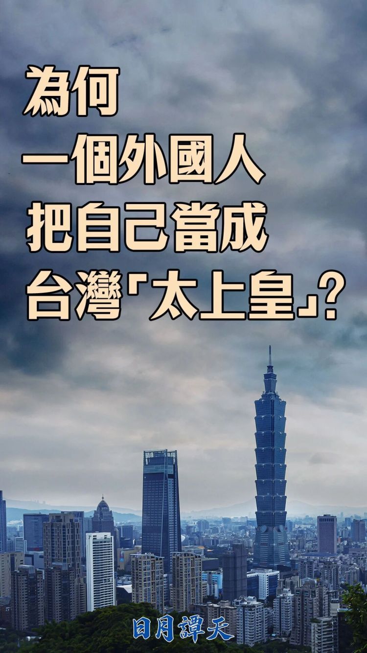 日月谭天丨为何一个外国人把自己当成台湾“太上皇”？