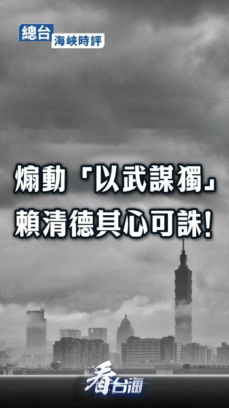 总台海峡时评丨煽动“以武谋独”，赖清德其心可诛！