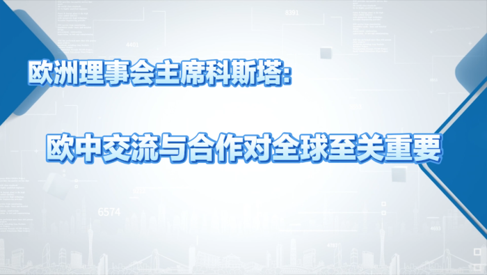 欧洲理事会主席科斯塔：欧中交流与合作对全球至关重要