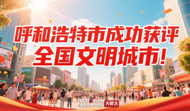 呼和浩特市成功获评全国文明城市_fororder_呼市