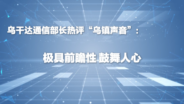 乌干达通信部长热评“乌镇声音”：极具前瞻性、鼓舞人心
