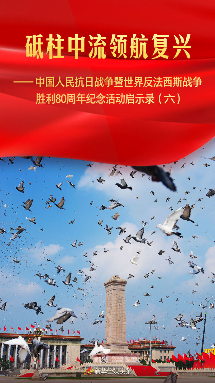 砥柱中流领航复兴——中国人民抗日战争暨世界反法西斯战争胜利80周年纪念活动启示录（六）_fororder_3b942a4067064c5b945d63bbfd7ac239