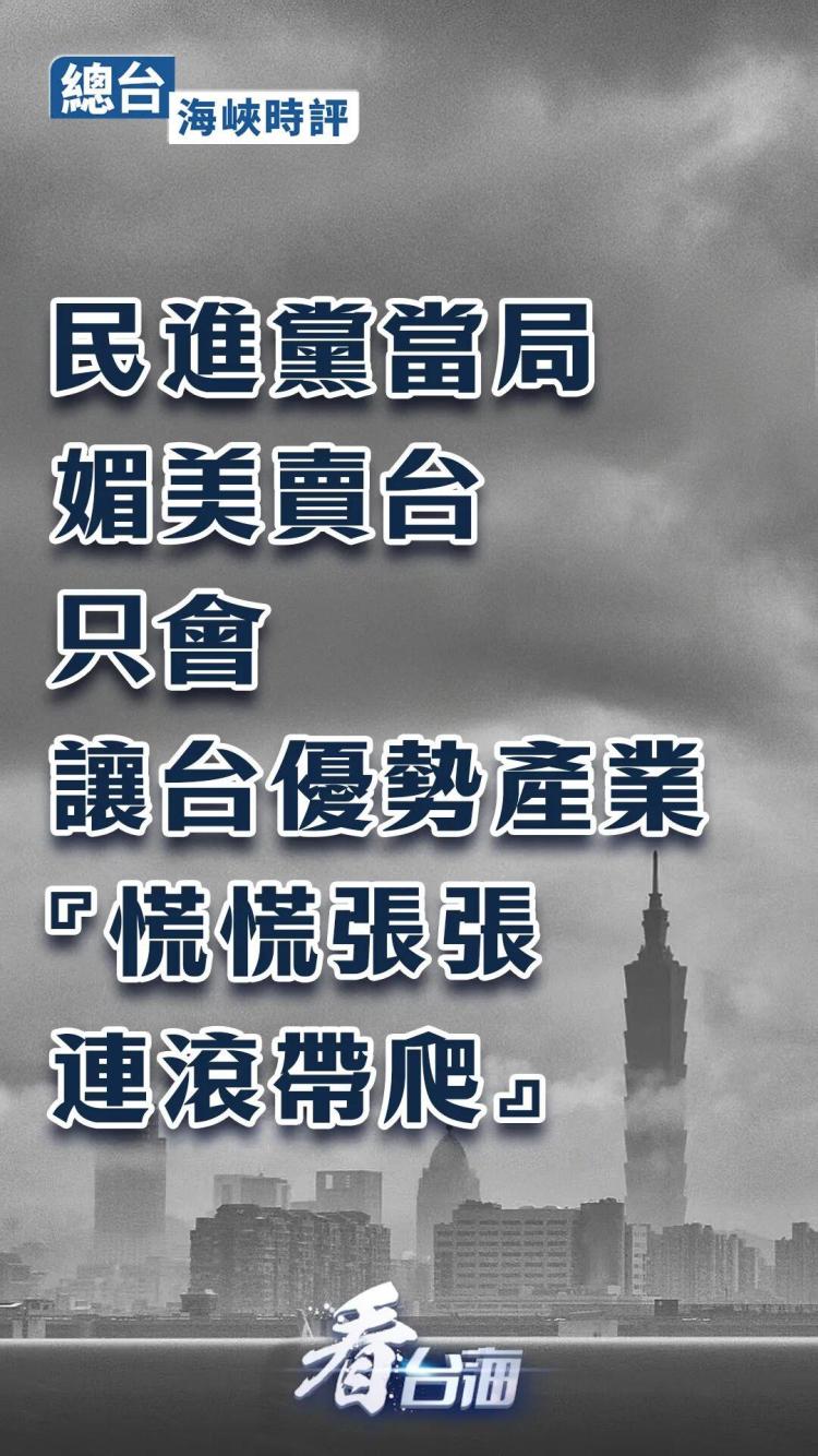 总台海峡时评丨民进党当局媚美卖台只会让台优势产业“慌慌张张、连滚带爬”
