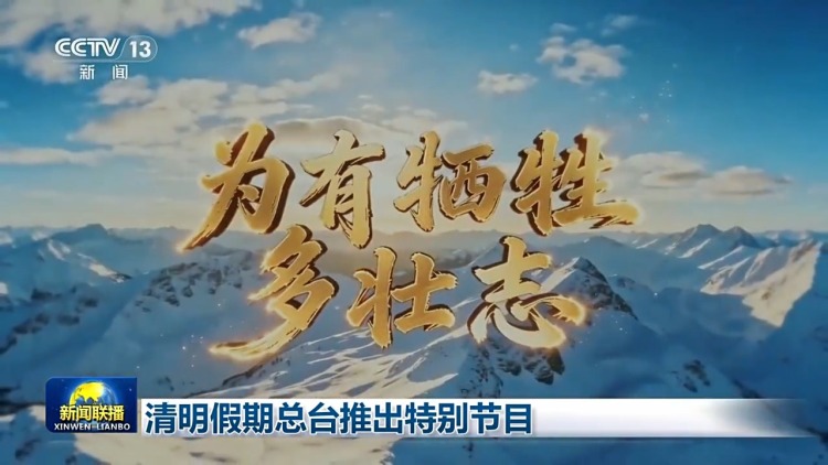 视频丨总台推出清明特别编排：慎终追远承先志 砥砺前行续华章