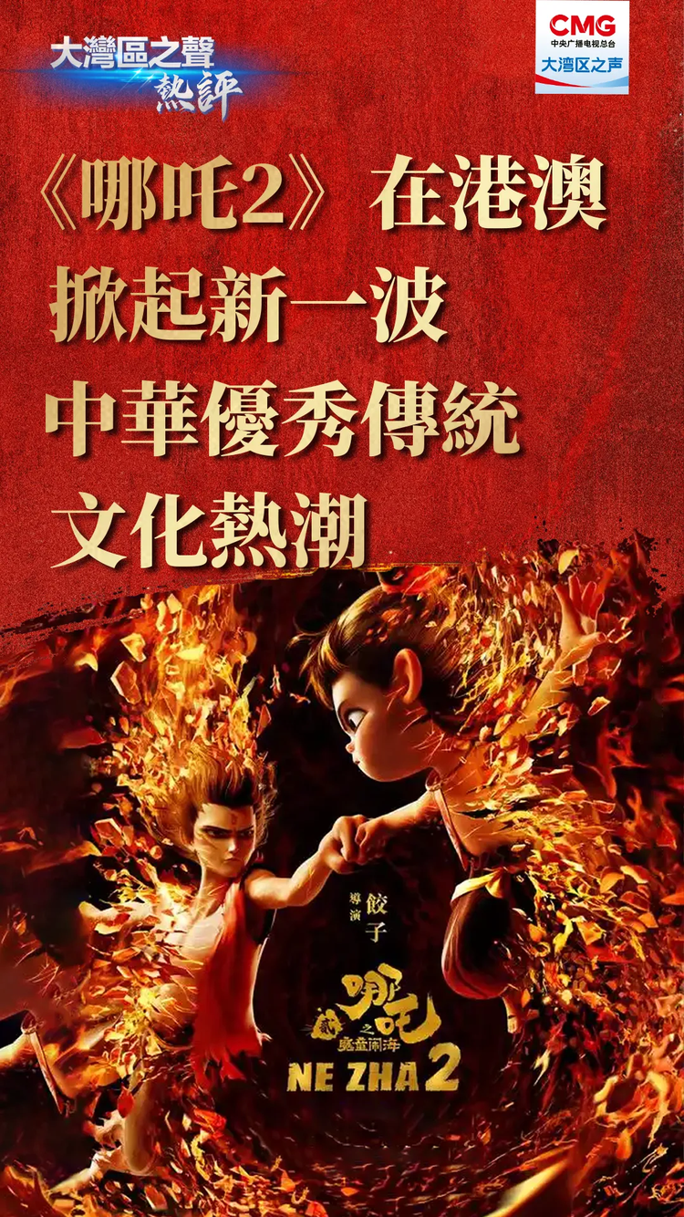 大湾区之声热评:《哪吒2》在港澳掀起新一波中华优秀传统文化热潮