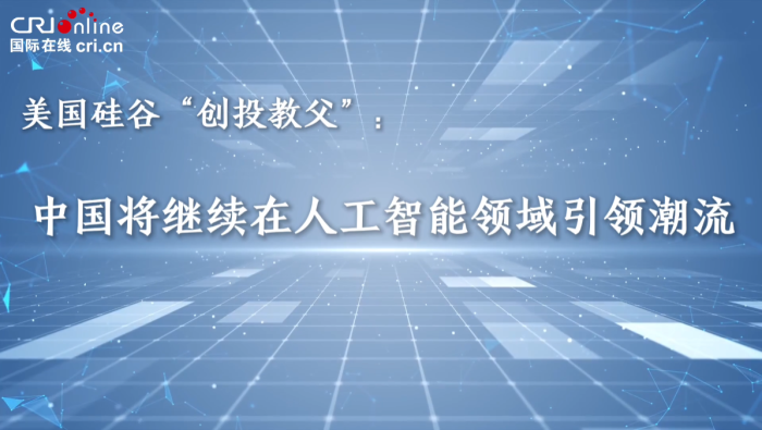美国硅谷“创投教父”：中国将继续在人工智能领域引领潮流