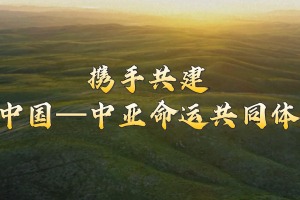 微视频｜携手共建中国—中亚命运共同体