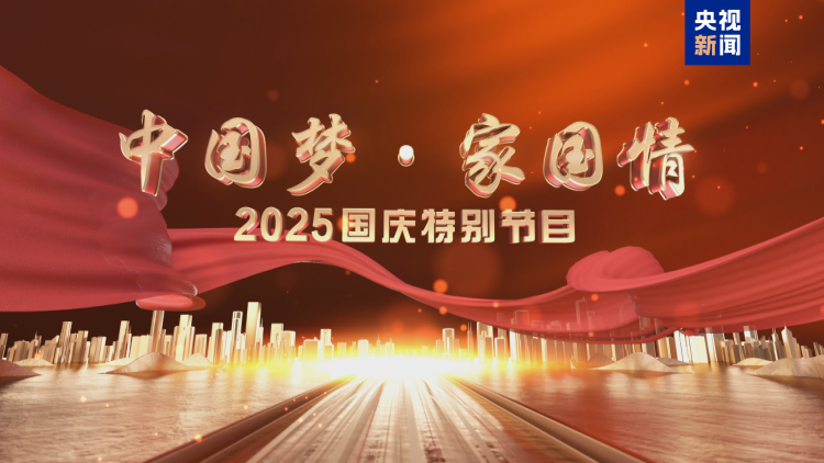 欣欣向荣 豪情满怀《中国梦·家国情——2025国庆特别节目》今晚播出