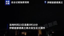 总台现场直击丨伊朗首都德黑兰再次发生巨大爆炸