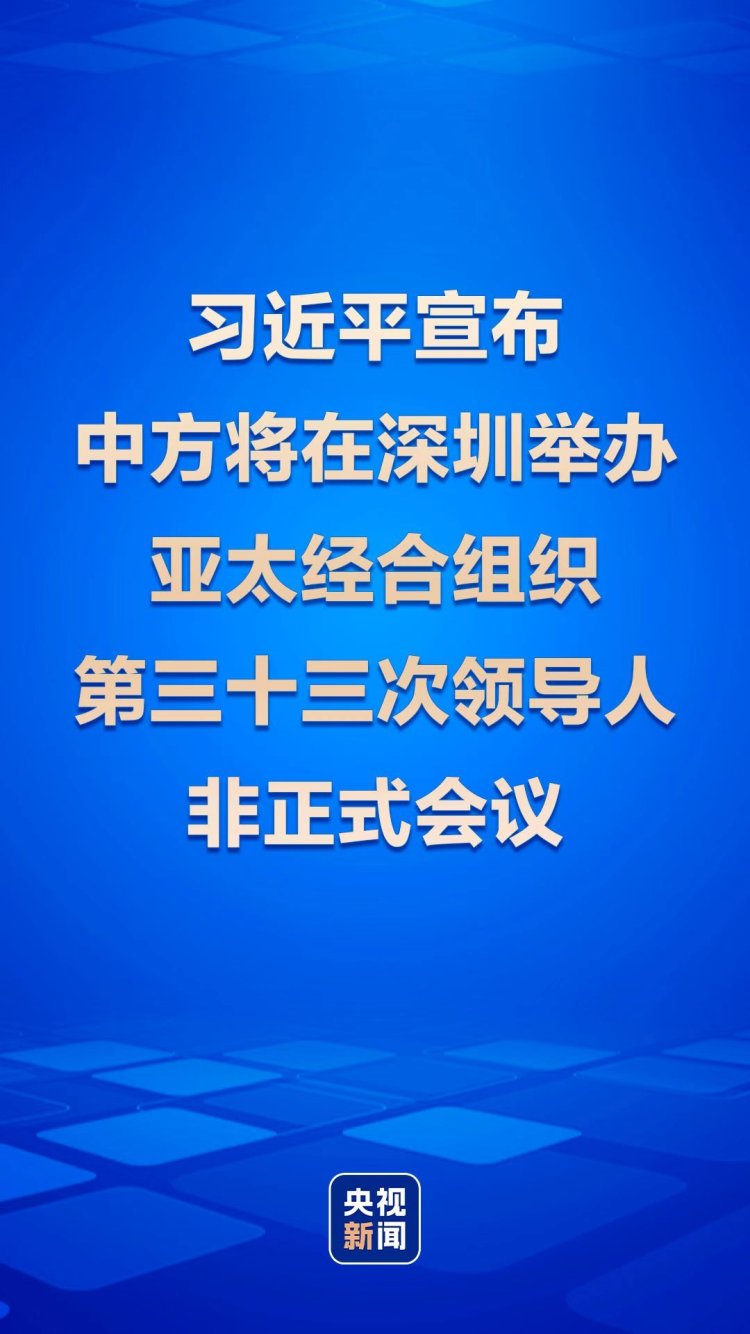 时政快讯丨习近平宣布中方将在深圳举办亚太经合组织第三十三次领导人非正式会议