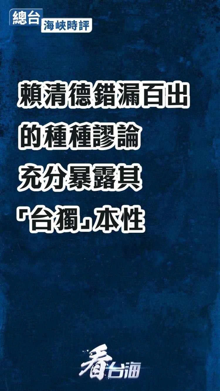 总台海峡时评丨赖清德错漏百出的种种谬论，充分暴露其“台独”本性