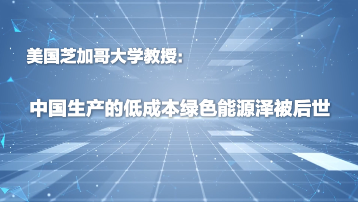 美国芝加哥大学教授：中国生产的低成本绿色能源泽被后世