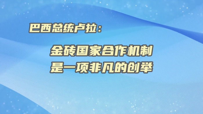 巴西总统卢拉：金砖国家合作机制是一项非凡的创举