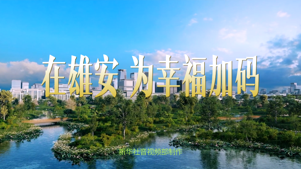 微视频｜在雄安，为幸福加码