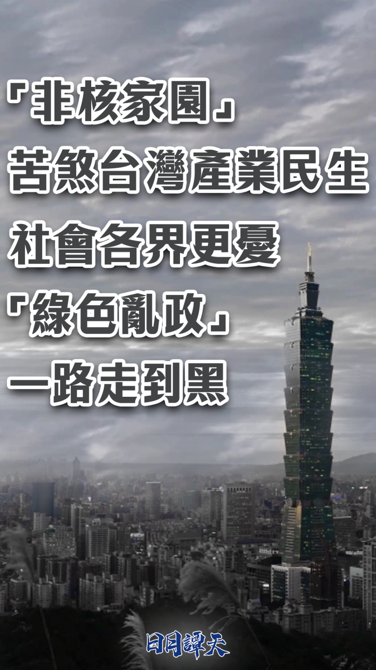 日月谭天丨“非核家园”苦煞台湾产业民生，社会各界更忧“绿色乱政”一路走到黑