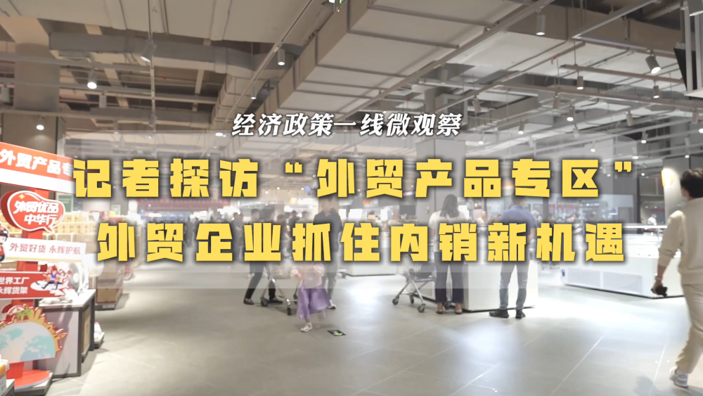 经济政策一线微观察｜记者探访“外贸产品专区” 外贸企业抓住内销新机遇