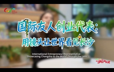 女性友好 “伊”起创业吧 | 国际友人创业代表：用镜头让世界看见长沙_fororder_维