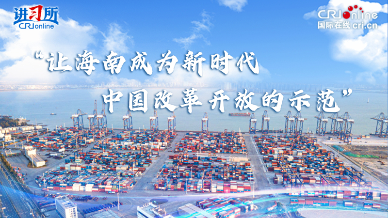 “让海南成为新时代中国改革开放的示范”_fororder_海南