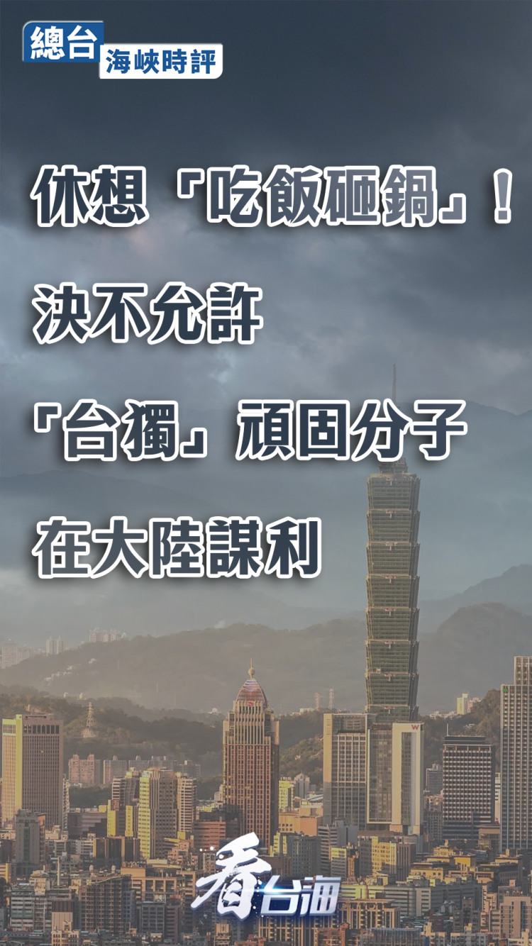 总台海峡时评丨休想“吃饭砸锅”！决不允许“台独”顽固分子在大陆谋利
