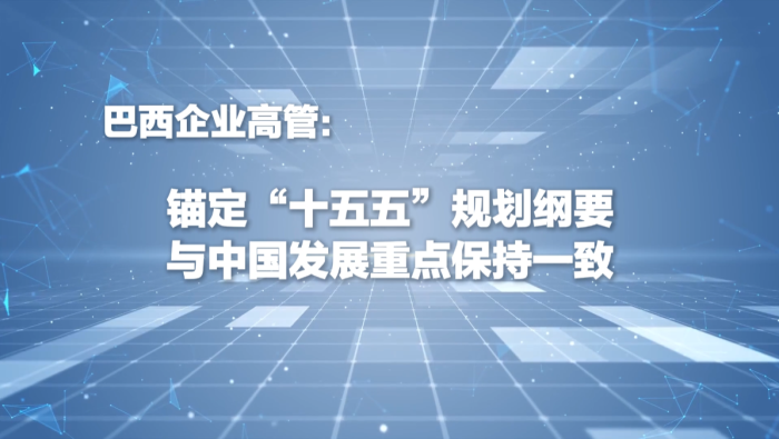 巴西企业高管：锚定“十五五”规划与中国发展重点保持一致