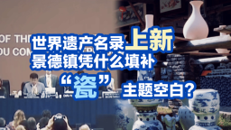世界遗产名录上新 景德镇凭什么填补“瓷”主题空白？