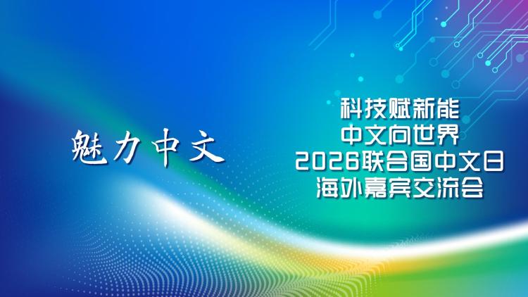 科技赋新能 中文向世界：“魅力中文”2026联合国中文日海外嘉宾交流会圆满举行_fororder_2