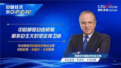 【中国经济很O-P-E-N!】西班牙中国友好协会主席：中欧都是自由贸易和多边主义的坚定捍卫者