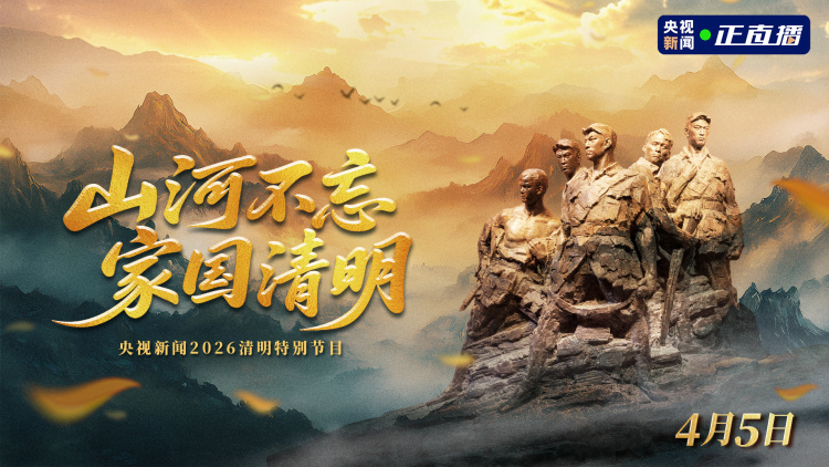 视频丨总台推出清明特别编排：慎终追远承先志 砥砺前行续华章