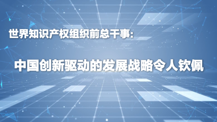 WIPO前总干事：中国创新驱动的发展战略令人钦佩