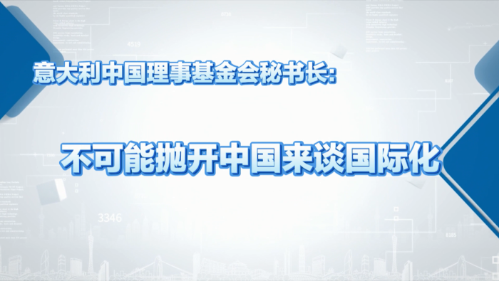意大利中国理事基金会秘书长：不可能抛开中国来谈国际化