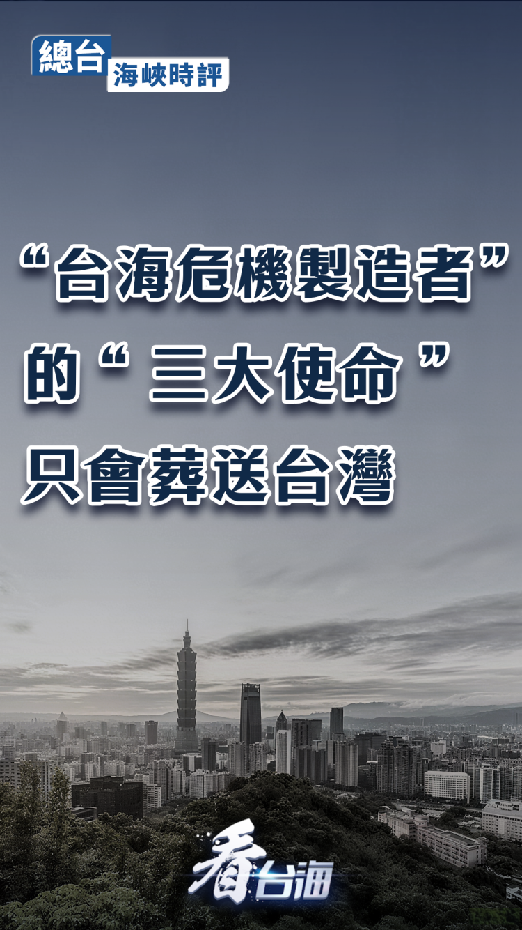 总台海峡时评丨“台海危机制造者”的“三大使命”只会葬送台湾