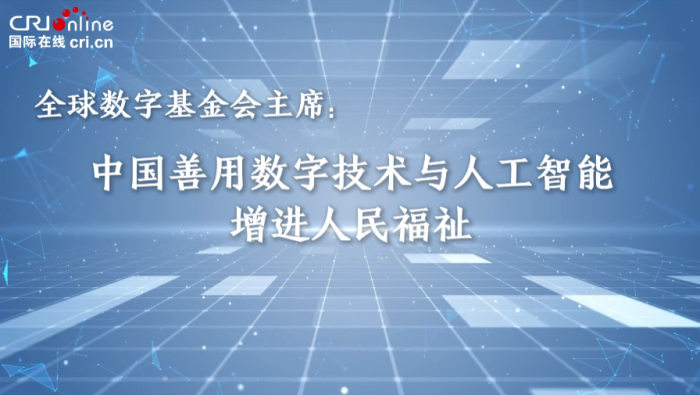 全球数字基金会主席：中国善用数字技术与AI增进人民福祉