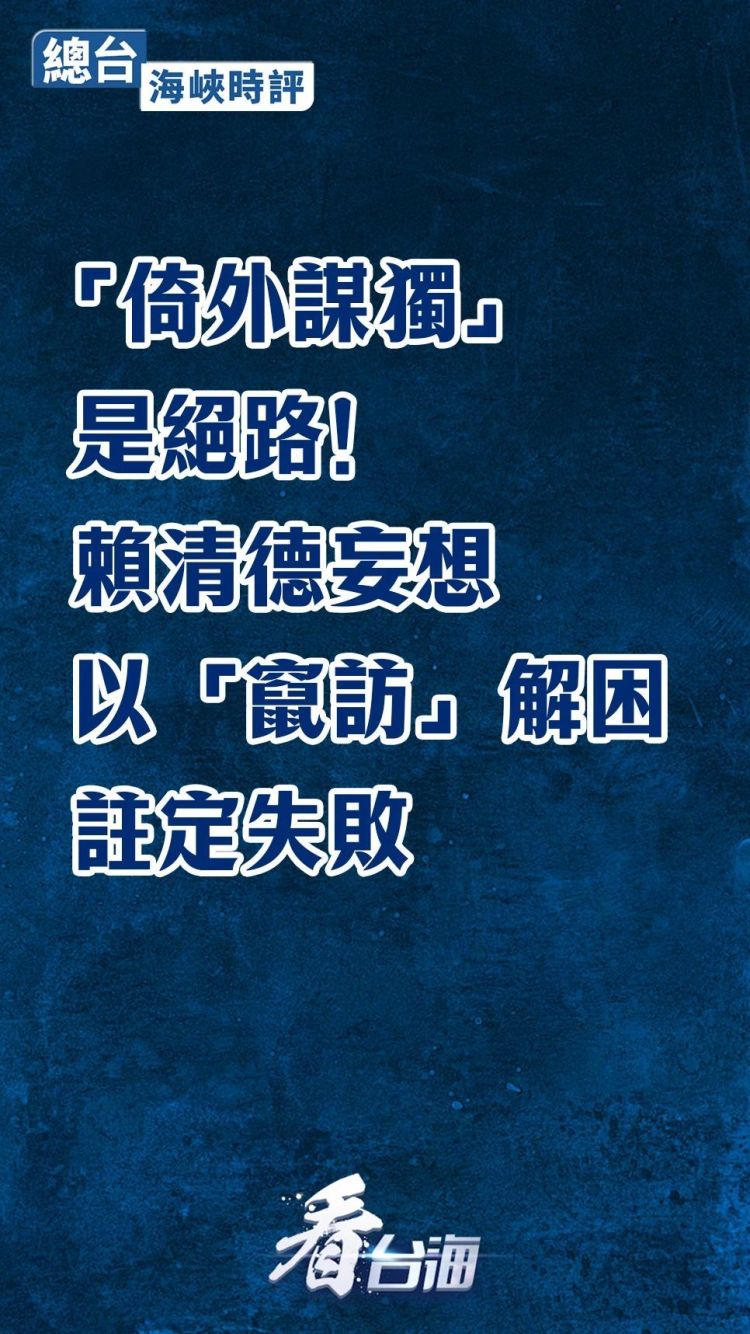 总台海峡时评丨“倚外谋独”是绝路！赖清德妄想以“窜访”解困注定失败