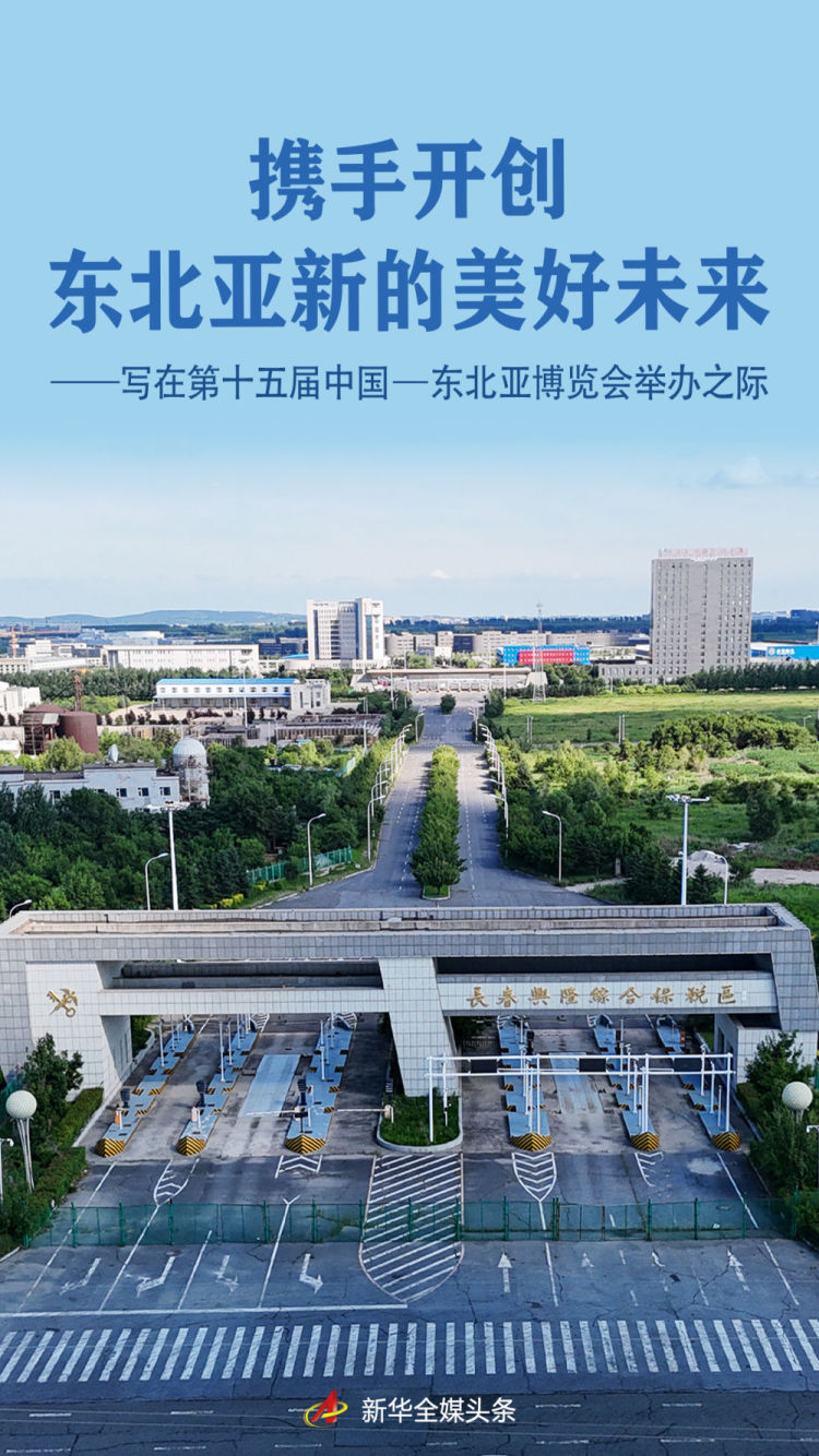 携手开创东北亚新的美好未来——写在第十五届中国—东北亚博览会举办之际