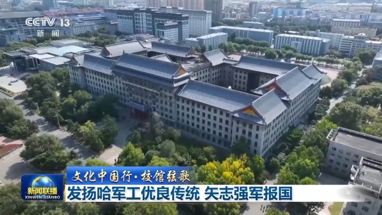 文化中国行•校馆弦歌丨发扬哈军工优良传统 矢志强军报国