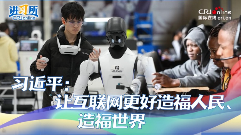 【讲习所·中国与世界】习近平：让互联网更好造福人民、造福世界