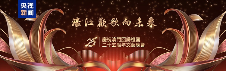 濠江欢歌向未来！庆祝澳门回归祖国二十五周年文艺晚会今晚播出