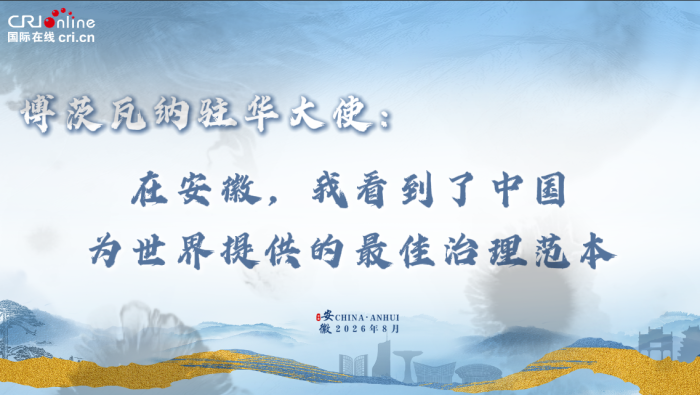 博茨瓦纳大使：在安徽，我看到了中国提供的最佳治理范本