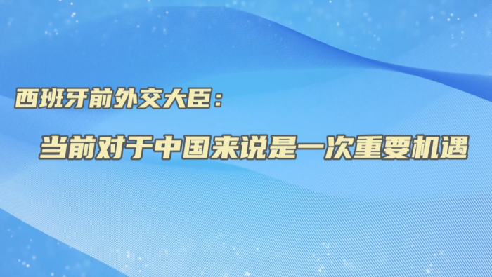 西班牙前外交大臣：当前对于中国来说是一次重要机遇