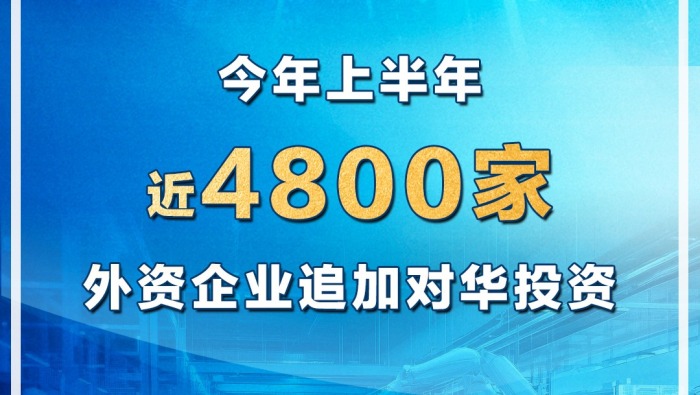 视频丨上半年近4800家外资企业追加对华投资