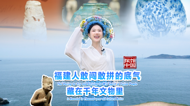 探馆中国｜福建人敢闯敢拼的底气，藏在千年文物里_fororder_视频号
