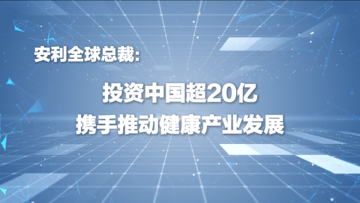 安利全球总裁：投资中国超20亿，携手推动健康产业发展