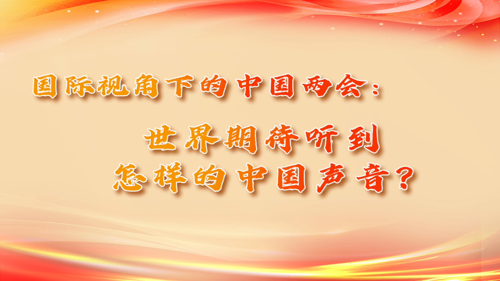 国际视角下的中国两会：世界期待听到怎样的中国声音？_fororder_8eb400e4-7053-4070-a17f-1287986e36dd