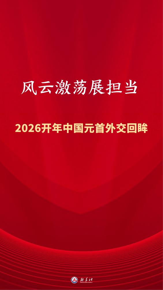特稿丨风云激荡展担当——2026开年中国元首外交回眸