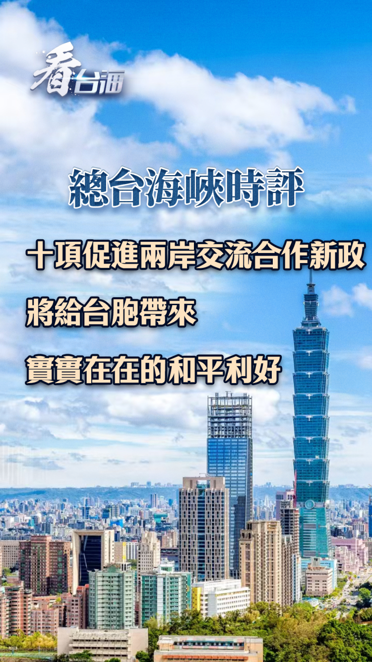 总台海峡时评丨十项促进两岸交流合作新政将给台胞带来实实在在的和平利好