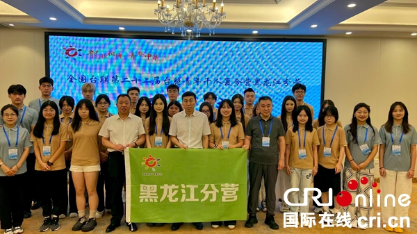 “龙脉相传·青春中华”全国台联第二十二届台胞青年千人夏令营黑龙江分营开营（两岸关系）_fororder_2_副本