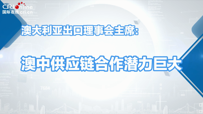 澳大利亚出口理事会主席：澳中供应链合作潜力巨大