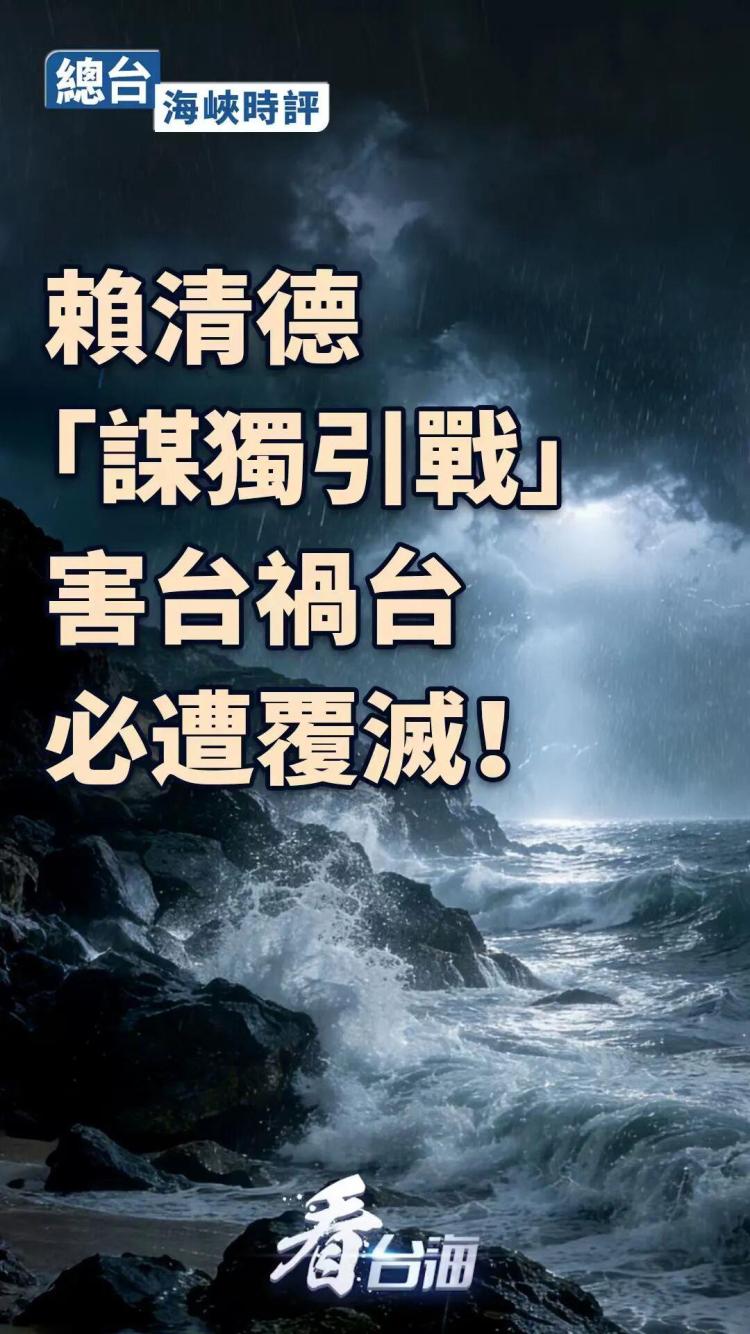 总台海峡时评丨赖清德“谋独引战”害台祸台，必遭覆灭！