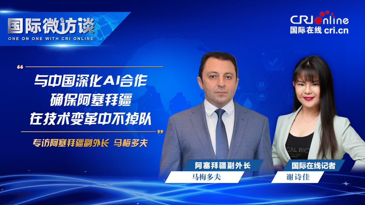 【国际微访谈】阿塞拜疆副外长：与中国深化AI合作将确保阿塞拜疆在全球技术变革中不掉队_fororder_图片1